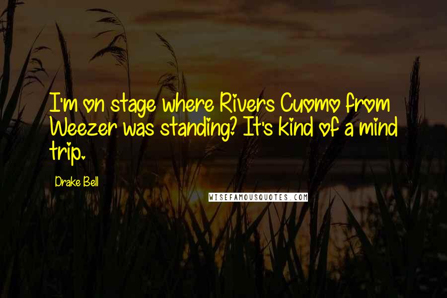 Drake Bell Quotes: I'm on stage where Rivers Cuomo from Weezer was standing? It's kind of a mind trip.