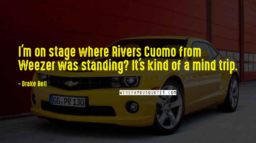 Drake Bell Quotes: I'm on stage where Rivers Cuomo from Weezer was standing? It's kind of a mind trip.