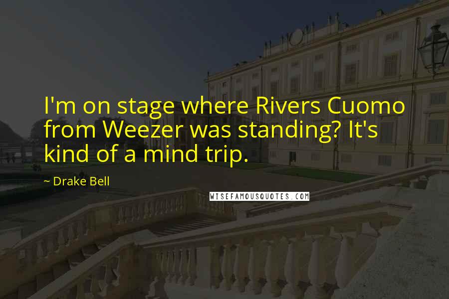 Drake Bell Quotes: I'm on stage where Rivers Cuomo from Weezer was standing? It's kind of a mind trip.