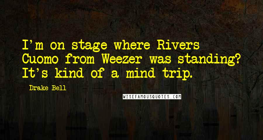 Drake Bell Quotes: I'm on stage where Rivers Cuomo from Weezer was standing? It's kind of a mind trip.