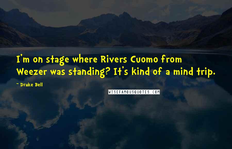 Drake Bell Quotes: I'm on stage where Rivers Cuomo from Weezer was standing? It's kind of a mind trip.