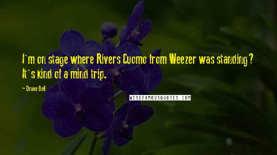 Drake Bell Quotes: I'm on stage where Rivers Cuomo from Weezer was standing? It's kind of a mind trip.