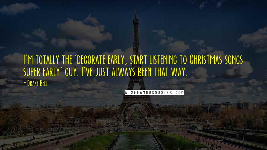 Drake Bell Quotes: I'm totally the 'decorate early, start listening to Christmas songs super early' guy. I've just always been that way.
