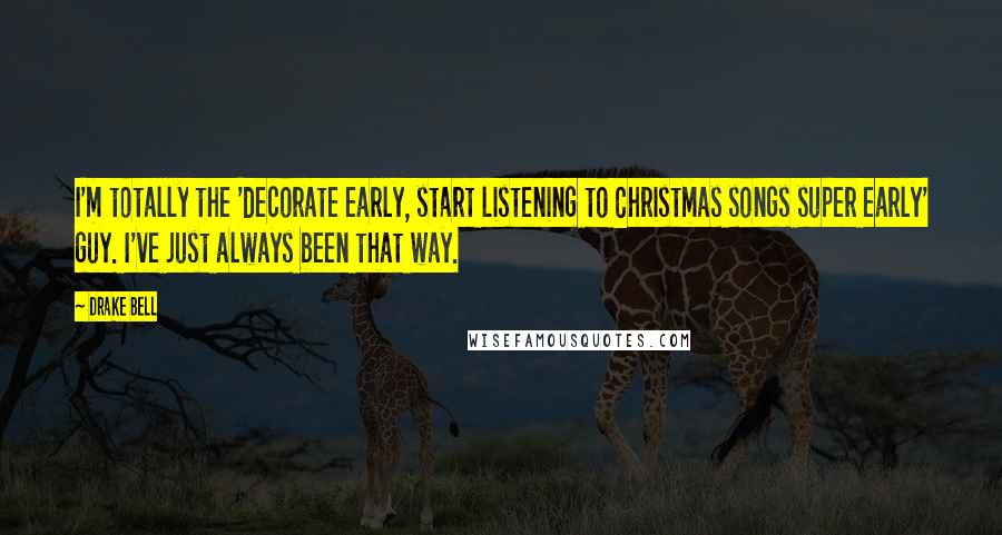 Drake Bell Quotes: I'm totally the 'decorate early, start listening to Christmas songs super early' guy. I've just always been that way.