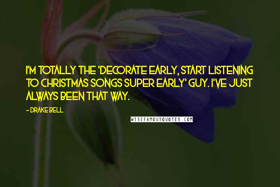 Drake Bell Quotes: I'm totally the 'decorate early, start listening to Christmas songs super early' guy. I've just always been that way.