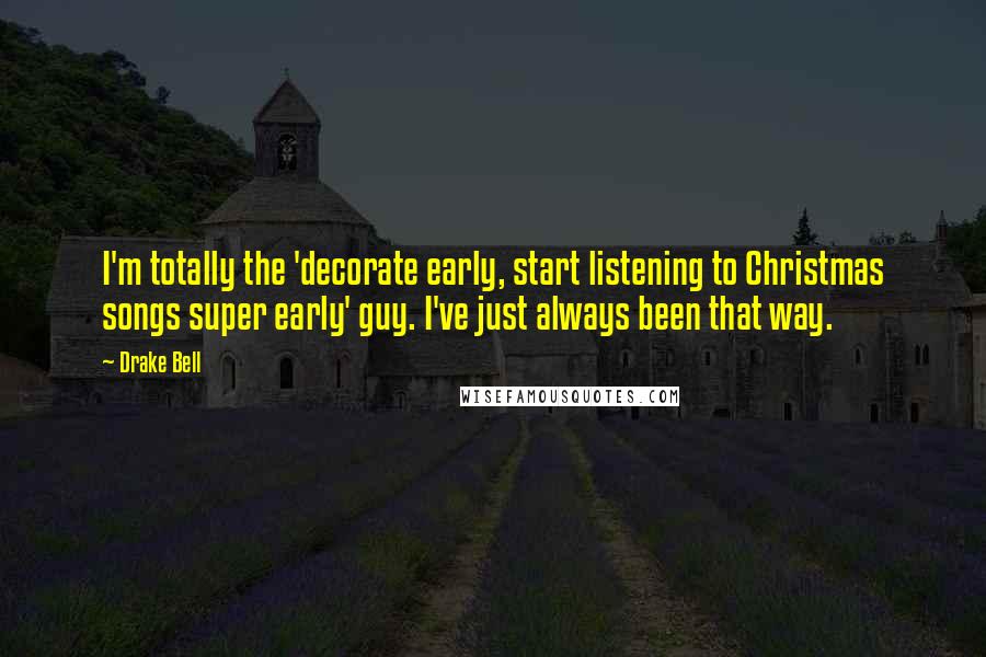 Drake Bell Quotes: I'm totally the 'decorate early, start listening to Christmas songs super early' guy. I've just always been that way.
