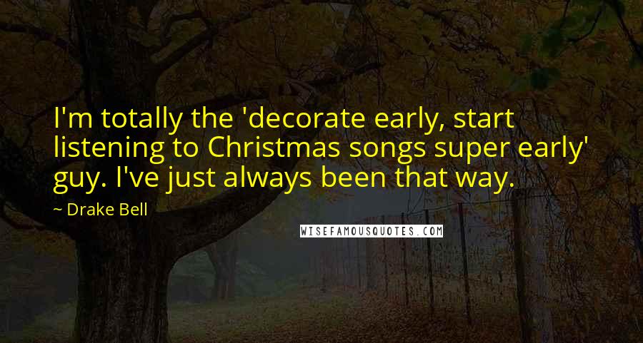 Drake Bell Quotes: I'm totally the 'decorate early, start listening to Christmas songs super early' guy. I've just always been that way.