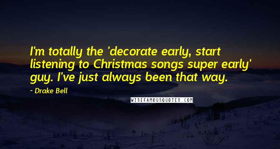 Drake Bell Quotes: I'm totally the 'decorate early, start listening to Christmas songs super early' guy. I've just always been that way.