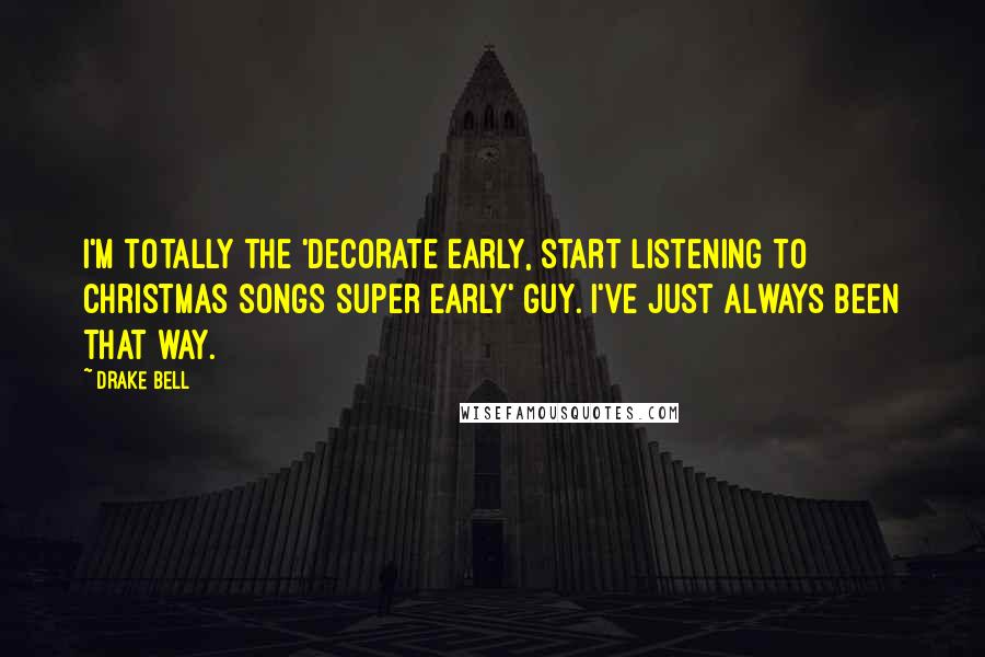 Drake Bell Quotes: I'm totally the 'decorate early, start listening to Christmas songs super early' guy. I've just always been that way.