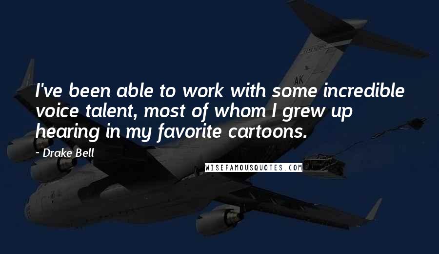 Drake Bell Quotes: I've been able to work with some incredible voice talent, most of whom I grew up hearing in my favorite cartoons.