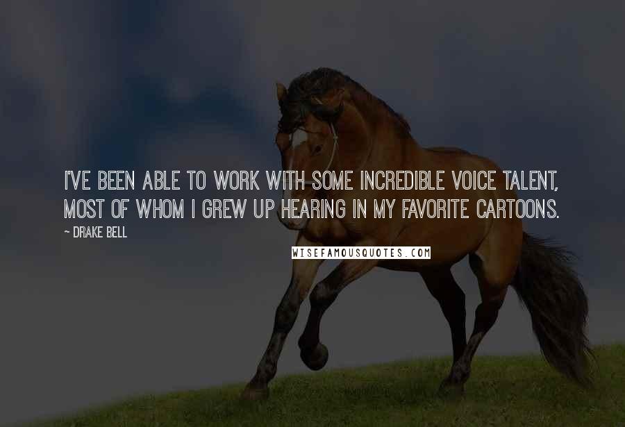 Drake Bell Quotes: I've been able to work with some incredible voice talent, most of whom I grew up hearing in my favorite cartoons.