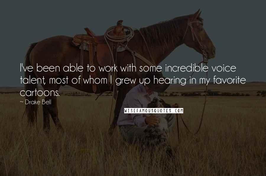 Drake Bell Quotes: I've been able to work with some incredible voice talent, most of whom I grew up hearing in my favorite cartoons.