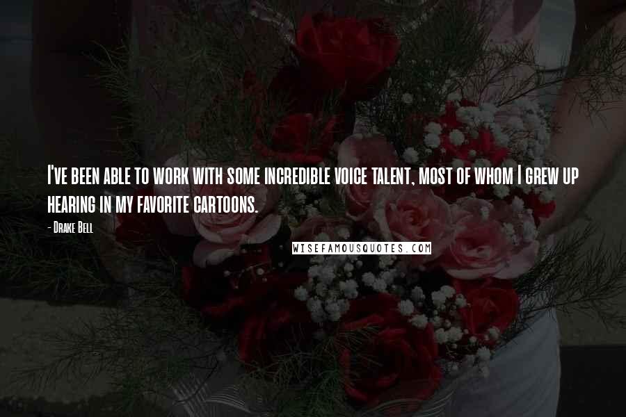 Drake Bell Quotes: I've been able to work with some incredible voice talent, most of whom I grew up hearing in my favorite cartoons.