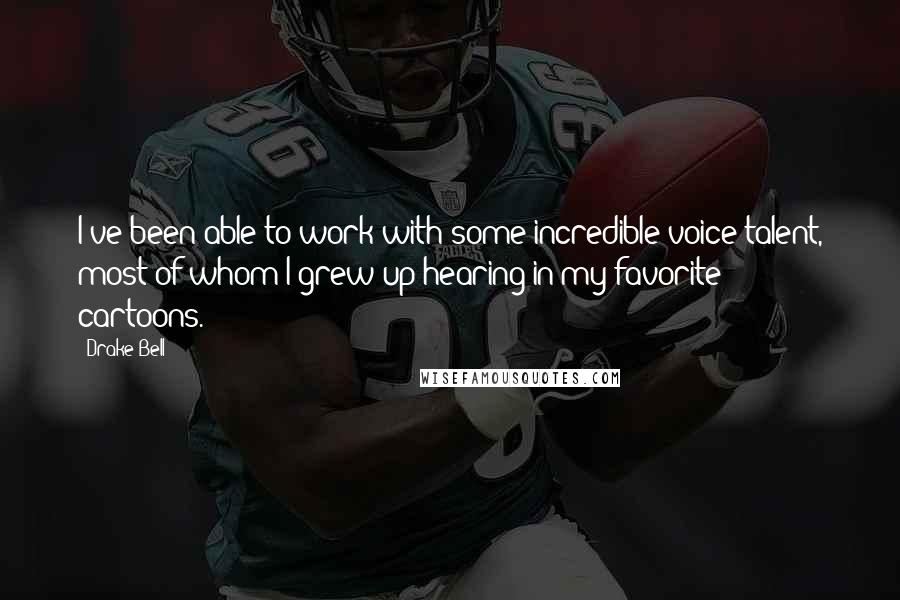 Drake Bell Quotes: I've been able to work with some incredible voice talent, most of whom I grew up hearing in my favorite cartoons.