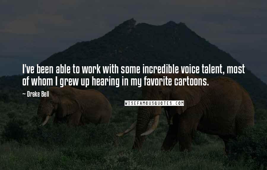 Drake Bell Quotes: I've been able to work with some incredible voice talent, most of whom I grew up hearing in my favorite cartoons.