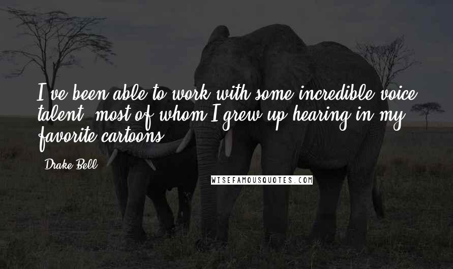 Drake Bell Quotes: I've been able to work with some incredible voice talent, most of whom I grew up hearing in my favorite cartoons.