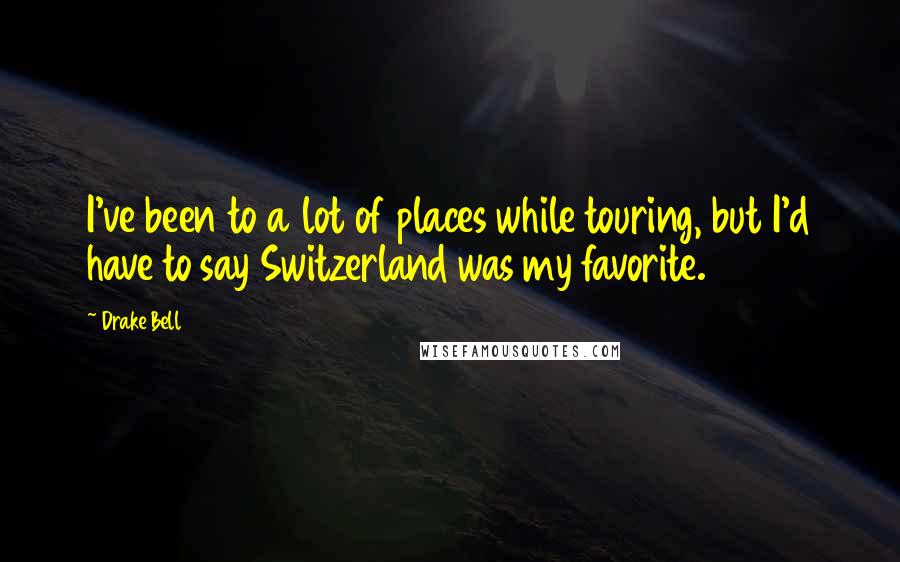 Drake Bell Quotes: I've been to a lot of places while touring, but I'd have to say Switzerland was my favorite.