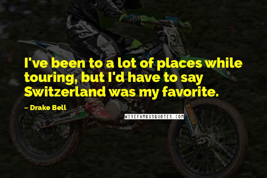 Drake Bell Quotes: I've been to a lot of places while touring, but I'd have to say Switzerland was my favorite.
