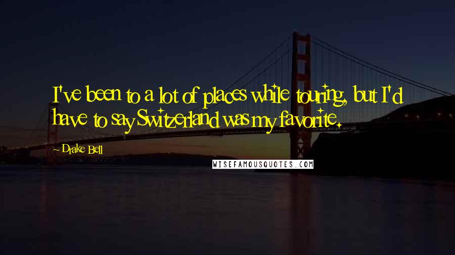 Drake Bell Quotes: I've been to a lot of places while touring, but I'd have to say Switzerland was my favorite.