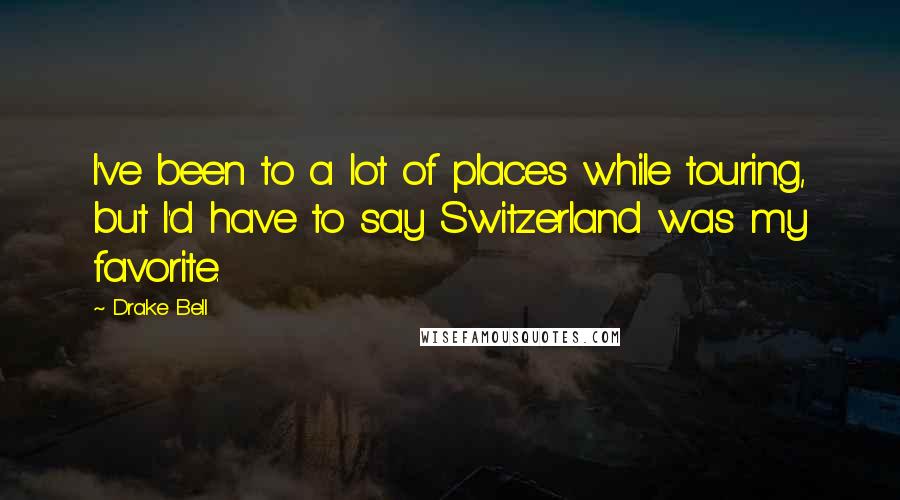 Drake Bell Quotes: I've been to a lot of places while touring, but I'd have to say Switzerland was my favorite.