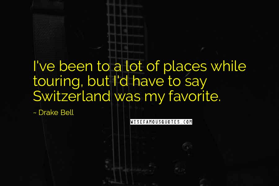 Drake Bell Quotes: I've been to a lot of places while touring, but I'd have to say Switzerland was my favorite.