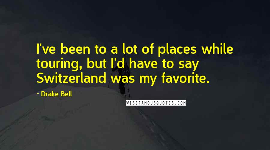 Drake Bell Quotes: I've been to a lot of places while touring, but I'd have to say Switzerland was my favorite.