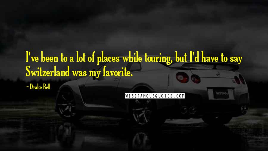 Drake Bell Quotes: I've been to a lot of places while touring, but I'd have to say Switzerland was my favorite.