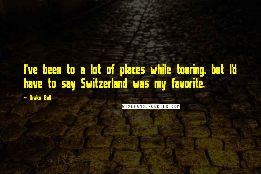 Drake Bell Quotes: I've been to a lot of places while touring, but I'd have to say Switzerland was my favorite.