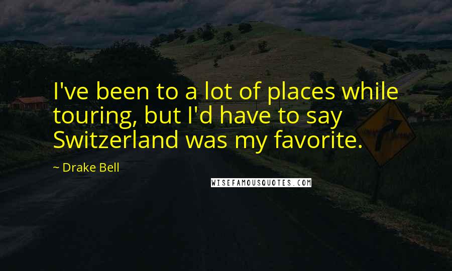 Drake Bell Quotes: I've been to a lot of places while touring, but I'd have to say Switzerland was my favorite.