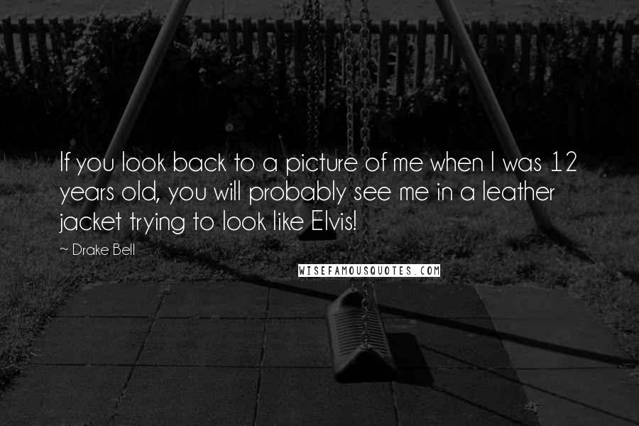 Drake Bell Quotes: If you look back to a picture of me when I was 12 years old, you will probably see me in a leather jacket trying to look like Elvis!