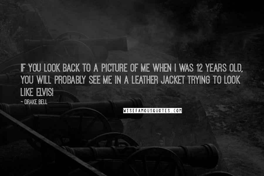 Drake Bell Quotes: If you look back to a picture of me when I was 12 years old, you will probably see me in a leather jacket trying to look like Elvis!