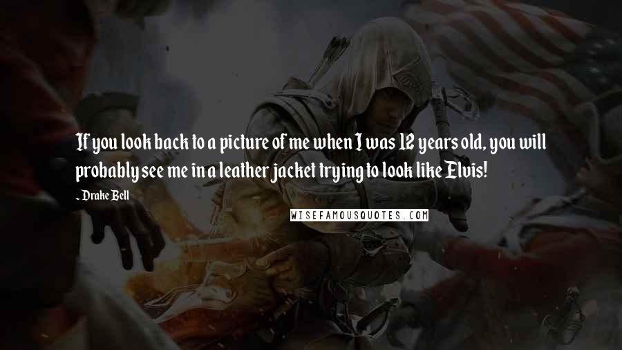 Drake Bell Quotes: If you look back to a picture of me when I was 12 years old, you will probably see me in a leather jacket trying to look like Elvis!