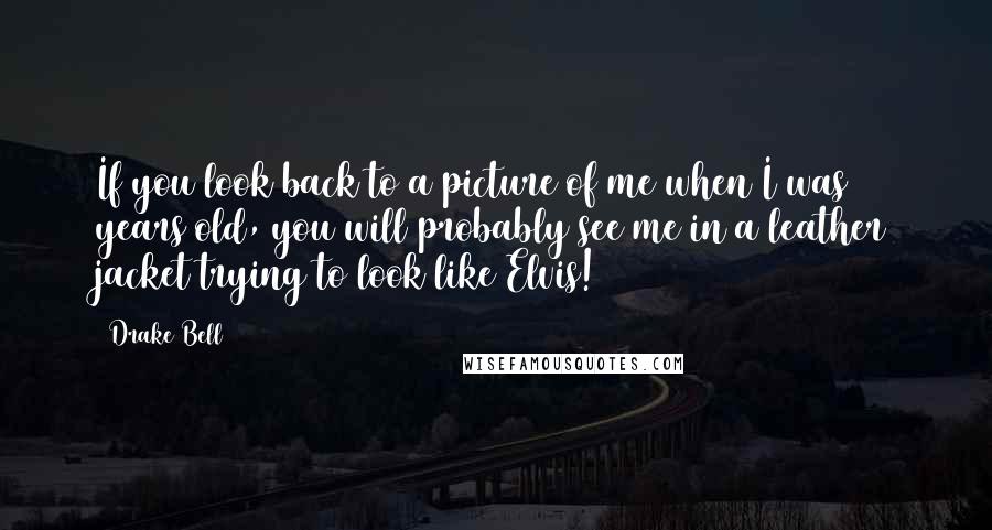 Drake Bell Quotes: If you look back to a picture of me when I was 12 years old, you will probably see me in a leather jacket trying to look like Elvis!