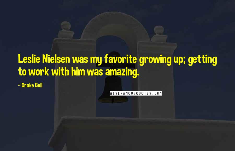 Drake Bell Quotes: Leslie Nielsen was my favorite growing up; getting to work with him was amazing.