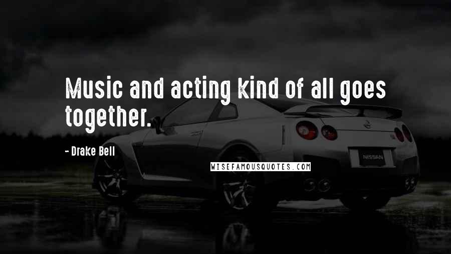 Drake Bell Quotes: Music and acting kind of all goes together.