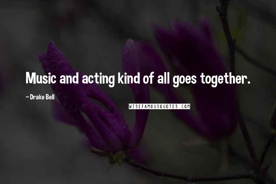 Drake Bell Quotes: Music and acting kind of all goes together.