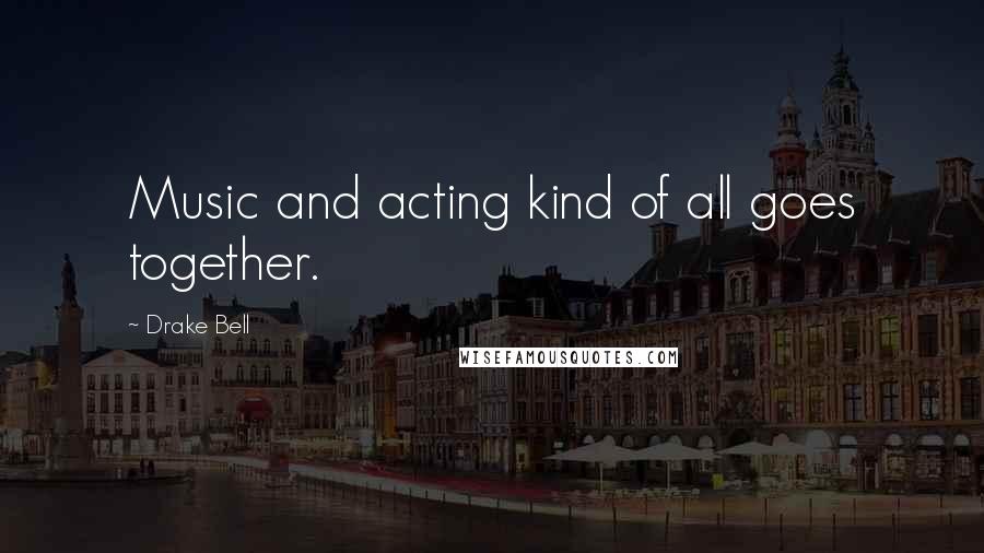 Drake Bell Quotes: Music and acting kind of all goes together.