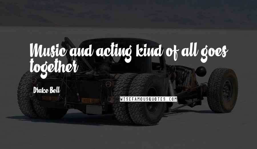 Drake Bell Quotes: Music and acting kind of all goes together.