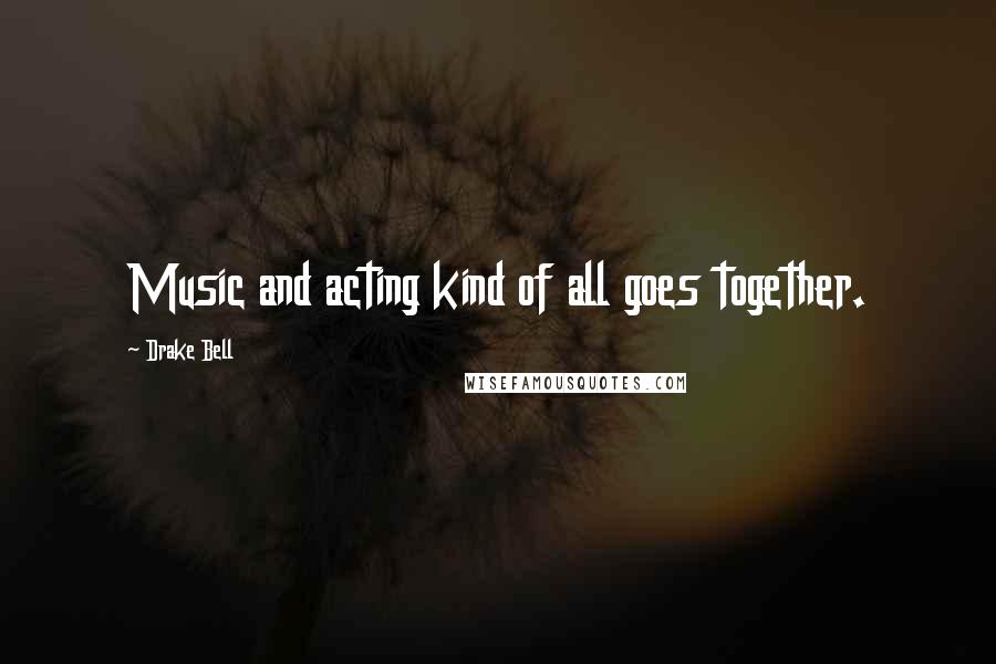 Drake Bell Quotes: Music and acting kind of all goes together.