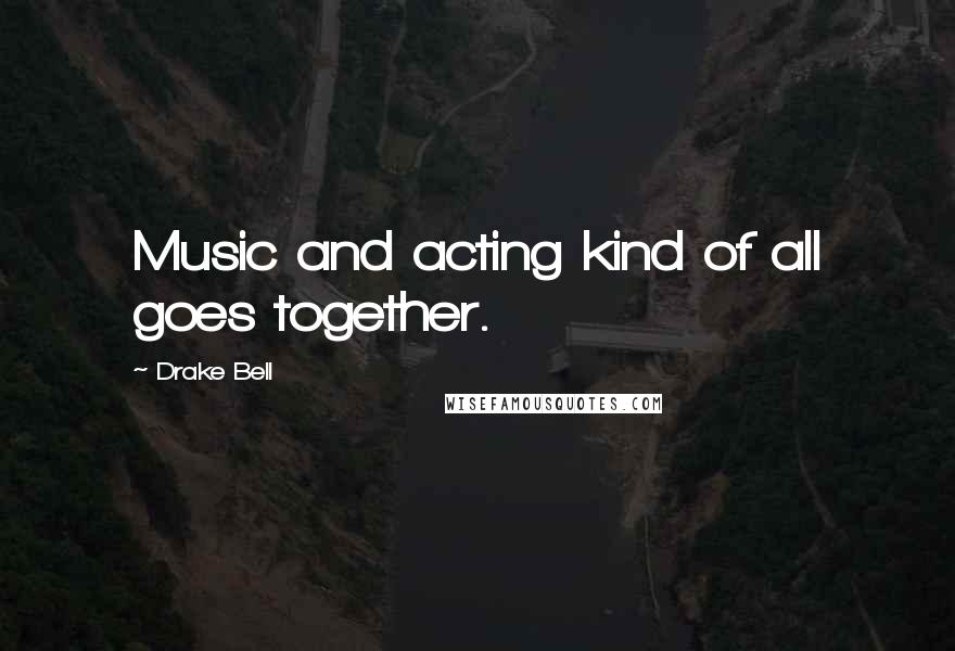 Drake Bell Quotes: Music and acting kind of all goes together.