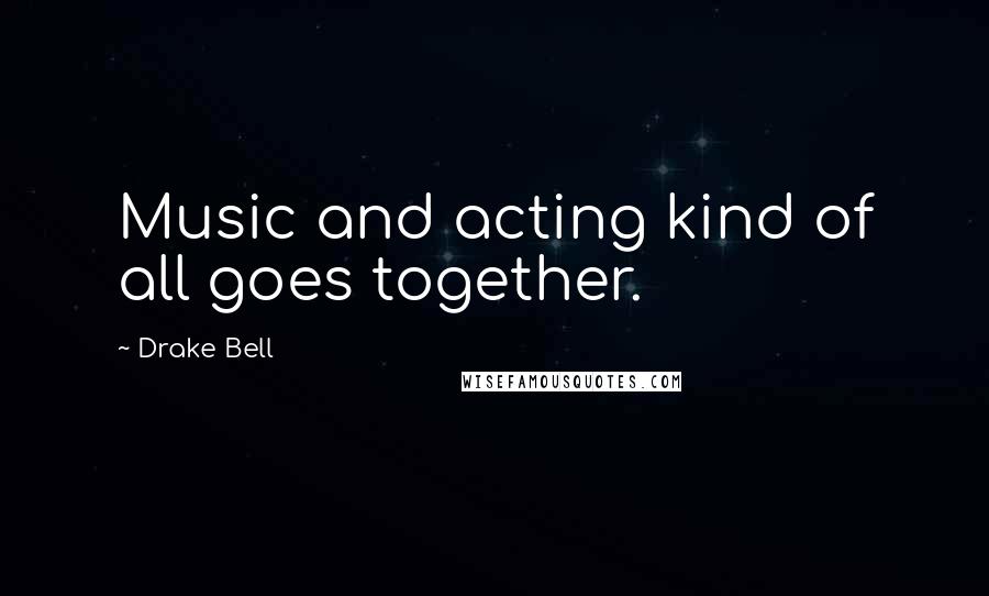 Drake Bell Quotes: Music and acting kind of all goes together.