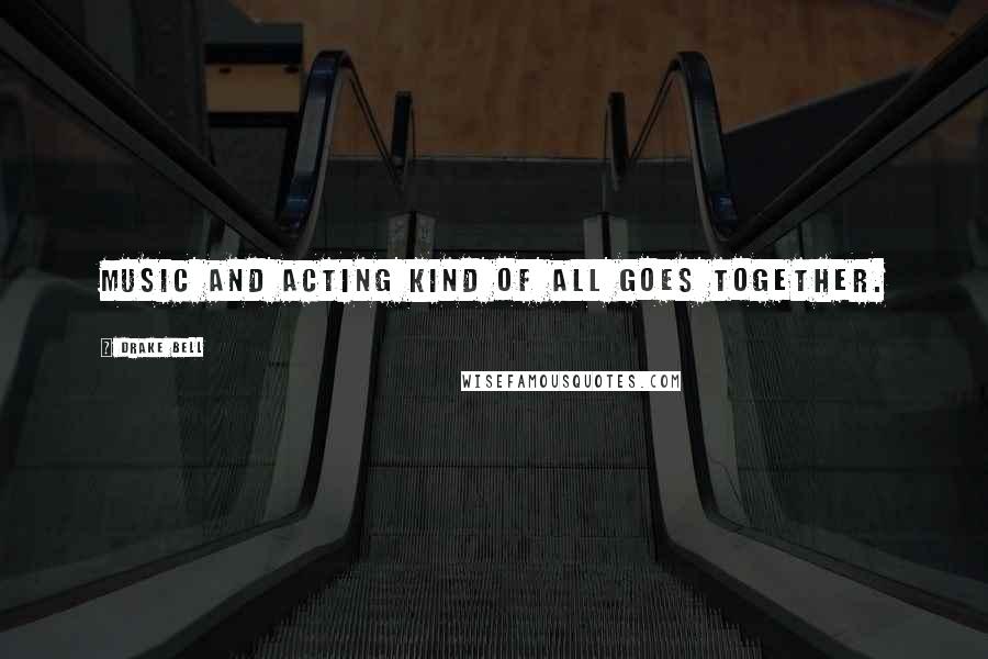 Drake Bell Quotes: Music and acting kind of all goes together.