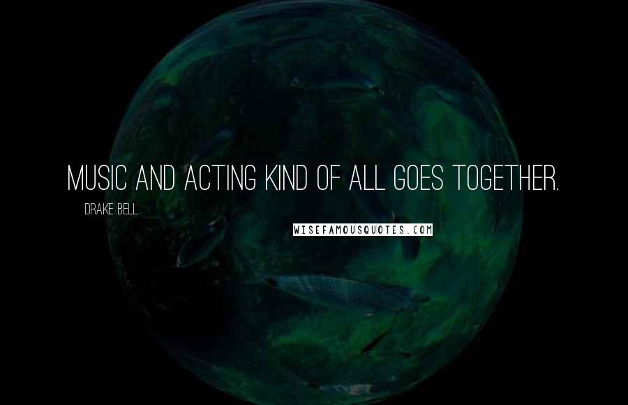 Drake Bell Quotes: Music and acting kind of all goes together.