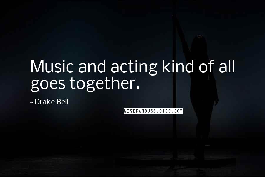 Drake Bell Quotes: Music and acting kind of all goes together.