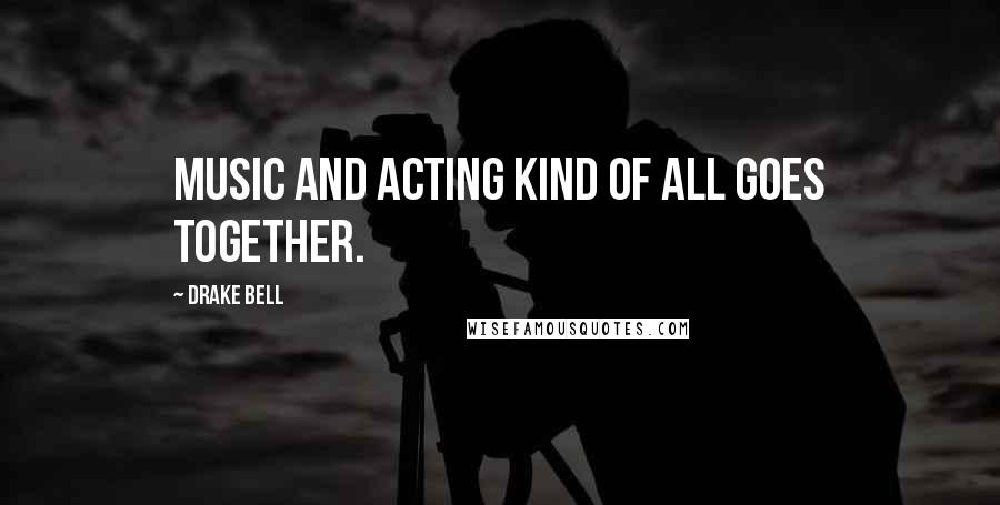 Drake Bell Quotes: Music and acting kind of all goes together.