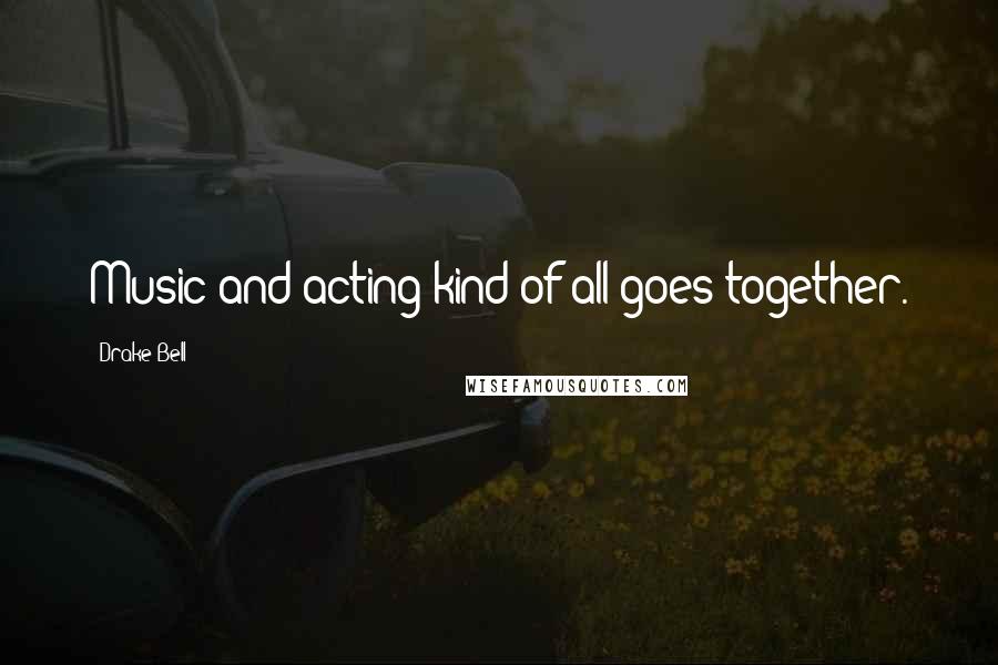 Drake Bell Quotes: Music and acting kind of all goes together.