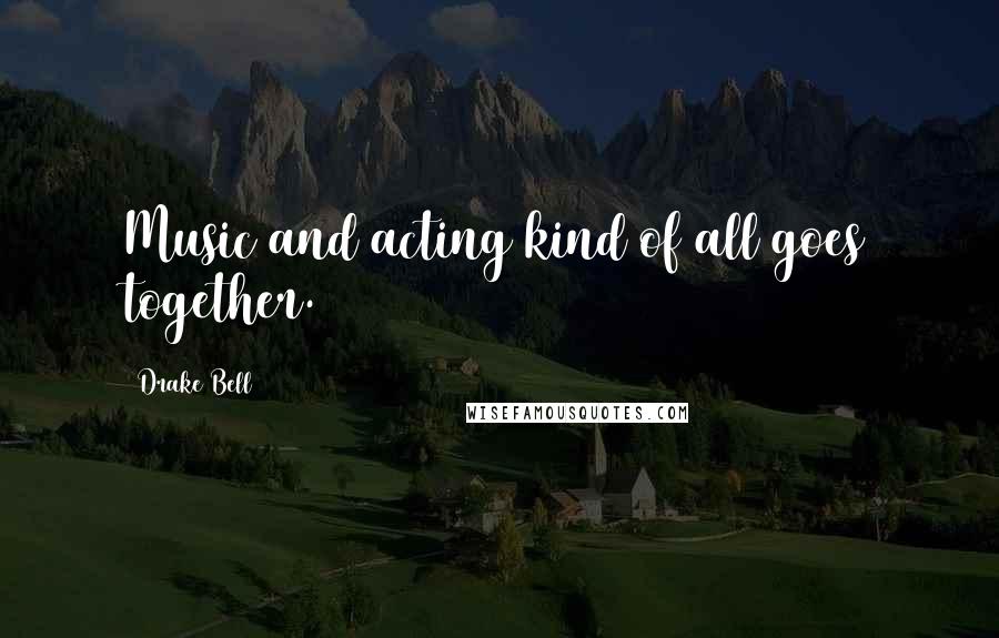 Drake Bell Quotes: Music and acting kind of all goes together.