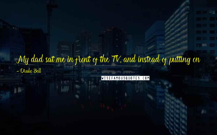 Drake Bell Quotes: My dad sat me in front of the TV, and instead of putting on Nick Jr. or something, he put me in front of 'Jailhouse Rock' and all the Elvis movies.