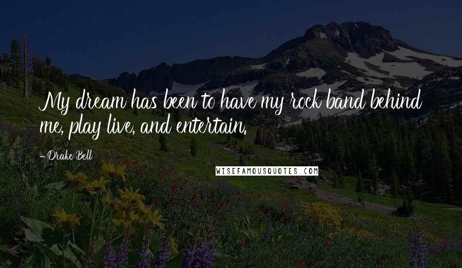 Drake Bell Quotes: My dream has been to have my rock band behind me, play live, and entertain.