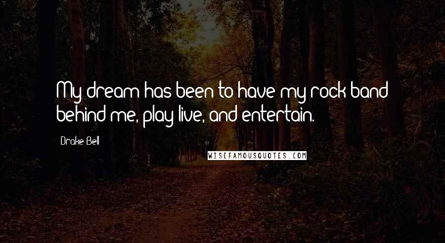 Drake Bell Quotes: My dream has been to have my rock band behind me, play live, and entertain.